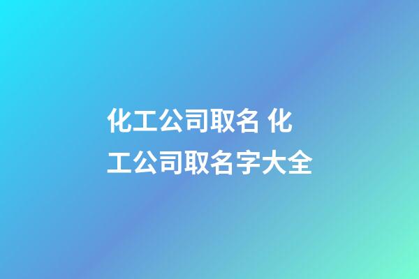 化工公司取名 化工公司取名字大全
